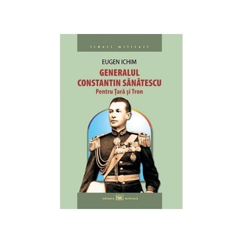 Generalul Constantin Sanatescu: pentru Tara si Tron - Eugen Ichim