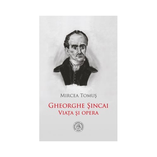 Gheorghe Sincai. Viata si opera - Mircea Tomus