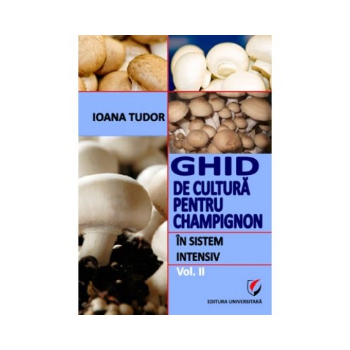 Ghid de cultura pentru champignon, in sistem intensiv, volumul 2 - Ioana Tudor