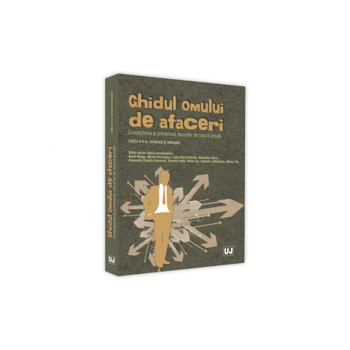 Ghidul omului de afaceri. Cunoasterea si prevenirea riscurilor de natura penala. Editia a II-a, revazuta si adaugita