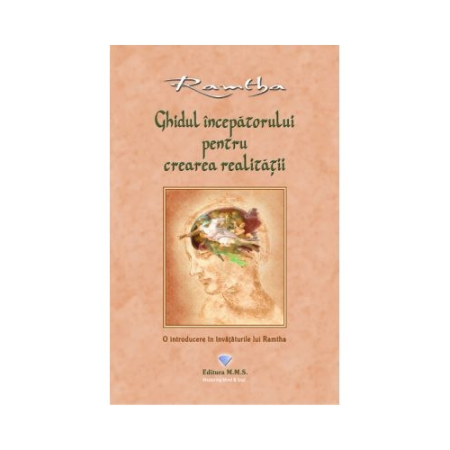 Ghidul incepatorului pentru crearea realitatii. O introducere in invataturile lui Ramtha - Ramtha