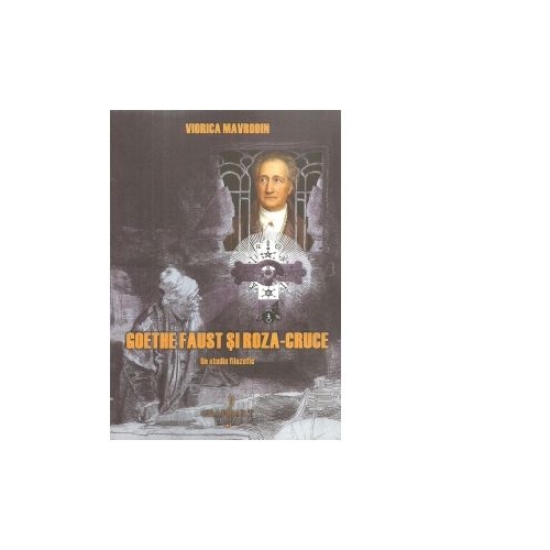 Goethe Faust si Roza-Creuce. Un studiu filozofic - Viorica Mavrodin