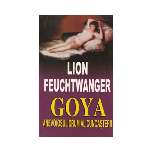 Goya. Anevoiosul drum al cunoasterii - Lion Feuchtwanger