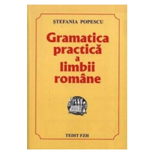 Gramatica practica a limbii romane, Culegere pentru Evaluarea Nationala si Bacalaureat si admitere - Stefania Popescu Limba si literatura romana Clasa 12 Tedit FZH grupdzc