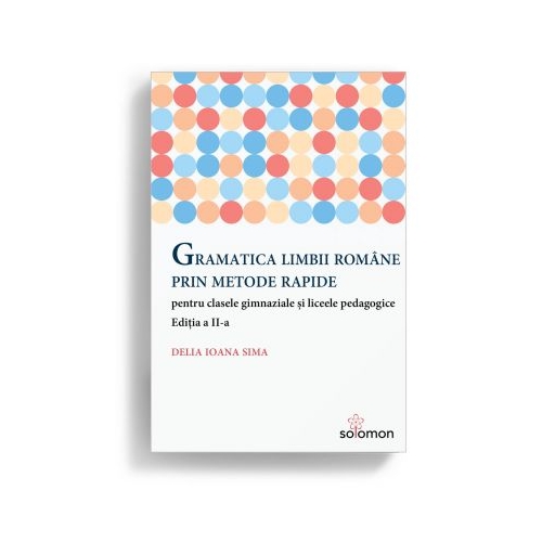Gramatica limbii romane prin metode rapide pentru clasele gimnaziale si liceele pedagogice. Editia a II-a - Delia Ioana Sima