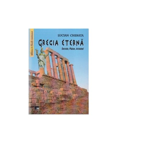 Grecia eterna - Socrate, Platon, Aristotel - Lucian Cherata