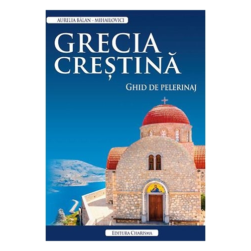 Grecia crestina. Ghid de pelerinaj - Aurelia Balan-Mihailovici