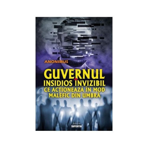 Guvernul insidios invizibil ce actioneaza in mod malefic din umbra - Anonimus