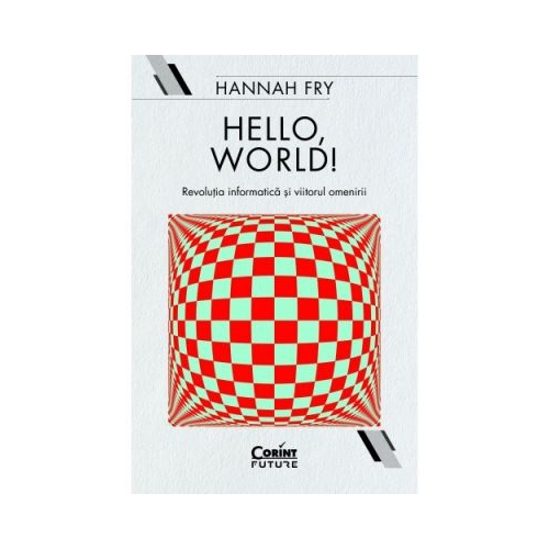 Hello, world! Revolutia informatica si viitorul omenirii - Hannah Fry