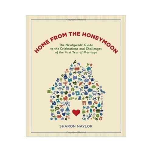 Home from the Honeymoon. The Newlyweds' Guide to the Celebrations and Challenges of the First Year of Marriage - Sharon Naylor