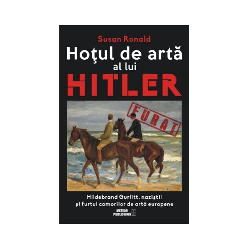 Hotul de arta al lui Hitler. Hildebrand Gurlitt, nazistii si furtul comorilor de arta europene - Susan Ronald