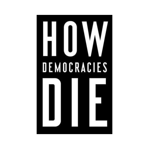 How Democracies Die - Steven Levitsky, Daniel Ziblatt