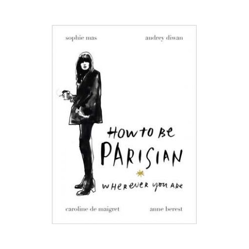 How to Be Parisian. Wherever You Are - Anne Berest, Caroline de Maigret