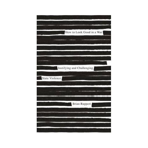 How to Look Good in a War. Justifying and Challenging State Violence - Brian Rappert