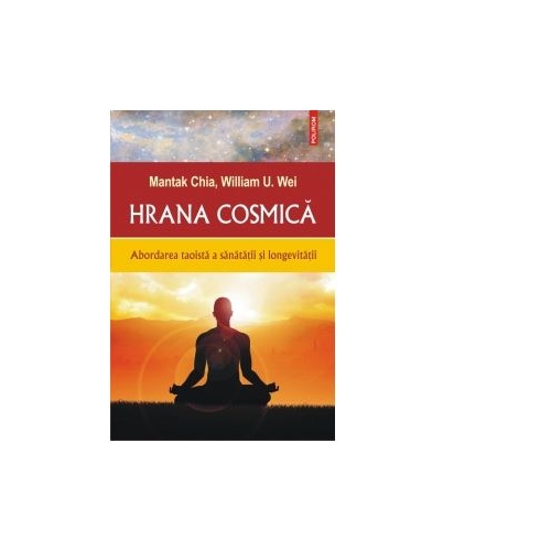 Hrana cosmica. Abordarea taoista a sanatatii si longevitatii - Mantak Chia, William U. Wei
