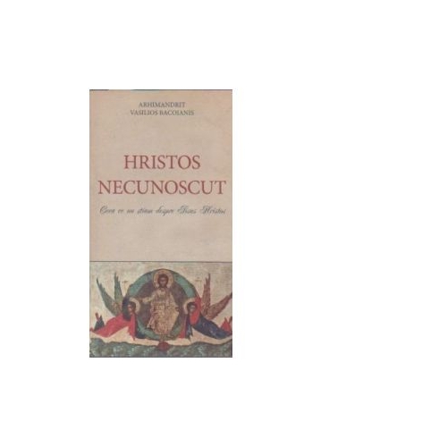 Hristos Necunoscut. Ceea ce nu stiam despre Iisus Hristos - Arhimandrit Vasilios Bacoianis