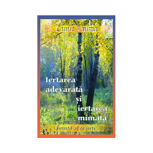 Iertarea adevarata si iertarea mimata - Al optulea volum al seriei Invata sa te ierti (Luule Viilma)