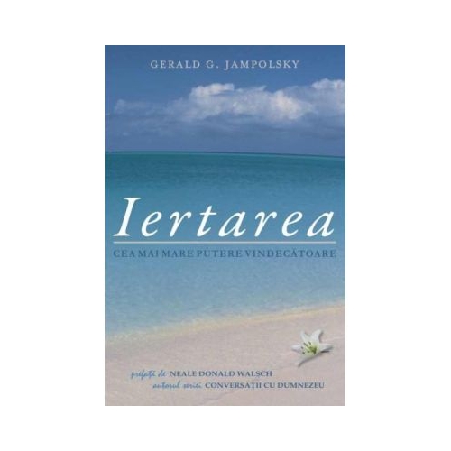 Iertarea, cea mai mare putere vindecatoare - Gerald G. Jampolsky Spiritualitate Adevar Divin grupdzc