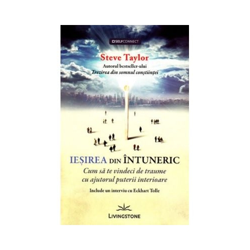 Iesirea din intuneric. Cum sa te vindeci de traume cu ajutorul puterii interioare - Steve Taylor