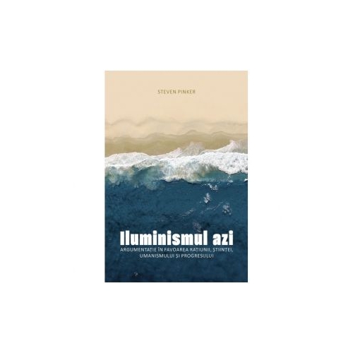 Iluminismul azi. Argumentatie in favoarea ratiunii, stiintei, umanismului si progresului - Steven Pinker