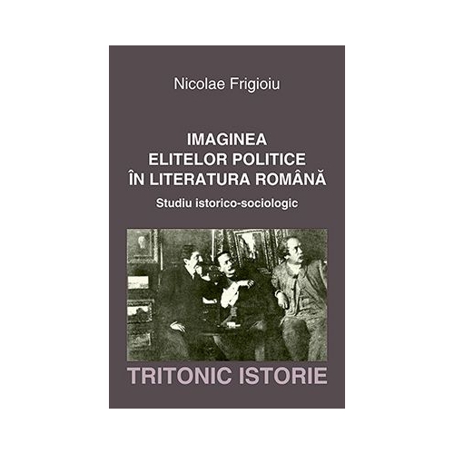 Imaginea elitelor politice in literatura romana. Studiu istorico-sociologic - Nicolae Frigioiu