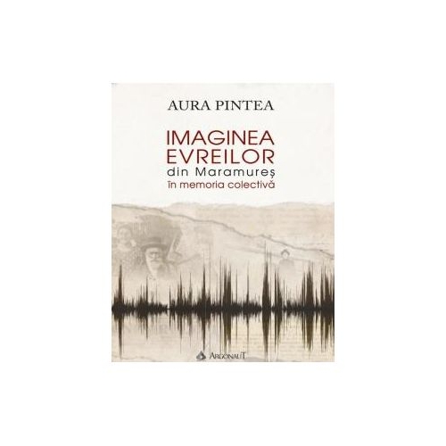 Imaginea evreilor din Maramures in memoria colectiva - Aura Pintea
