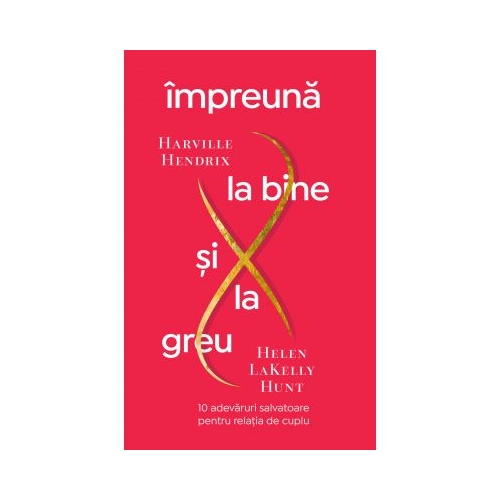 Impreuna la bine si la greu. 10 adevaruri salvatoare pentru relatia de cuplu - Harville Hendrix, Helen LaKelly Hunt