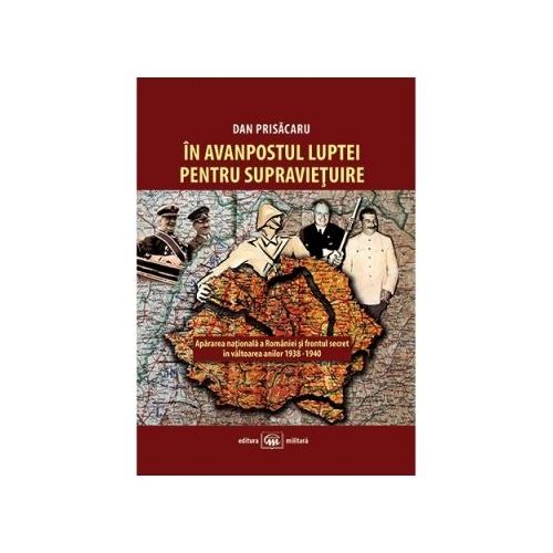 În avanpostul luptei pentru supravieţuire. Apărarea naţională a României şi frontul secret în vâltoarea anilor 1938-1940( Dan Prisăcaru)