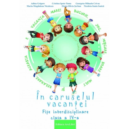 In caruselul vacantei. Fise interdisciplinare clasa a IV-a. Editia a 2-a, revizuita - Adina Grigore, editura Ars Libri