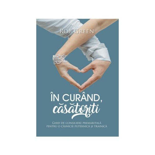 In curand, casatoriti. Ghid de consiliere premaritala pentru o casnicie puternica si trainica - Rob Green