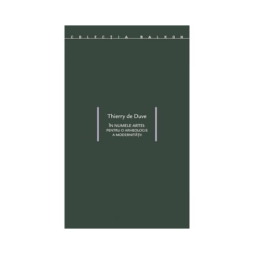 In numele artei. Pentru o arheologie a modernitatii traducere - Thierry de Duve