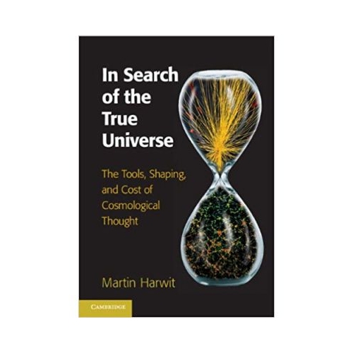 In Search of the True Universe: The Tools, Shaping, and Cost of Cosmological Thought - Martin Harwit