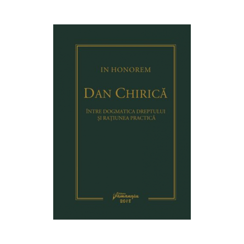 In Honorem Dan Chirica. Intre dogmatica dreptului si ratiunea practica - Ionut-Florin Popa