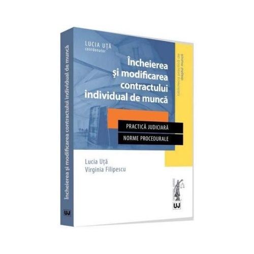Incheierea si modificarea contractului individual de munca. Practica judiciara. Norme procedurale - Lucia Uta, Virginia Filipescu