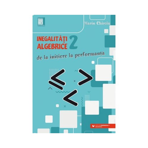 Inegalitati algebrice (2). De la initiere la performanta - Marin Chirciu