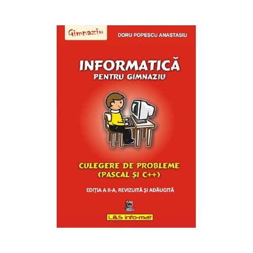 Informatica pentru gimnaziu, culegere de probleme (Pascal si C++) - Editia a II-a, revizuita si adaugita - Doru Popescu Anastasiu