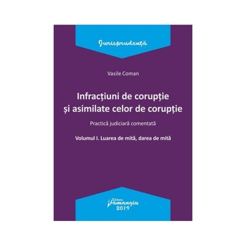 Infractiuni de coruptie si asimilate celor de coruptie. Volumul I. Luarea de mita, darea de mita. Practica judiciara comentata - Vasile Coman