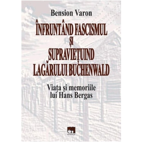 Infruntand fascismul si supravietuind Lagarului Buchenwald. Viata si memoriile lui Hans Bergas - Bension Varon