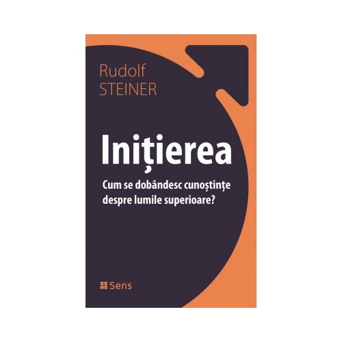 Initierea. Cum se dobandesc cunostinte despre lumile superioare - Rudolf Steiner