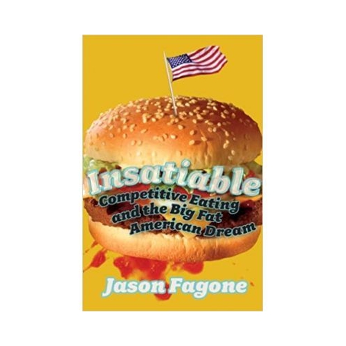 Insatiable. Competitive Eating and the Big Fat American Dream - Jason Fagone
