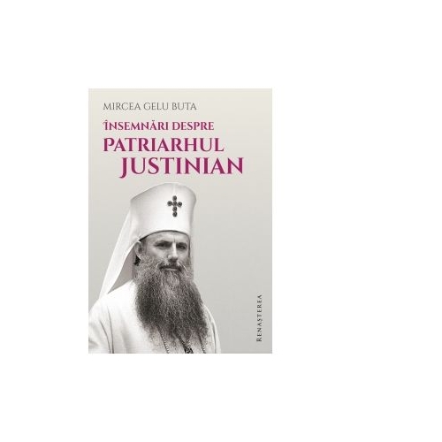 Insemnari despre Patriarhul Justinian - Mircea Gelu Buta