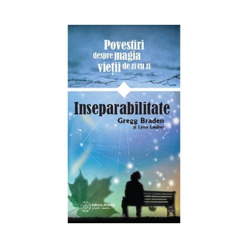 Inseparabilitate. Povestiri despre magia vietii de zi cu zi - Gregg Braden, Lynn Lauber