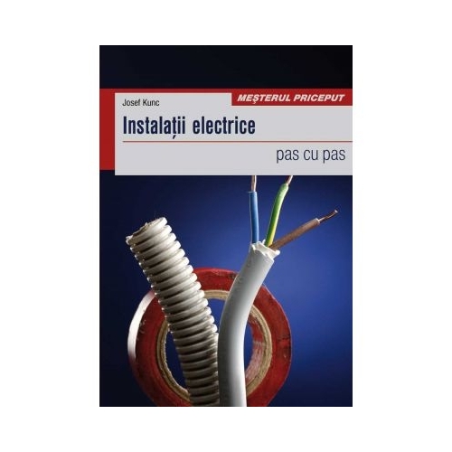 Instalatii electrice. pas cu pas - Josef Kunc, editura Casa