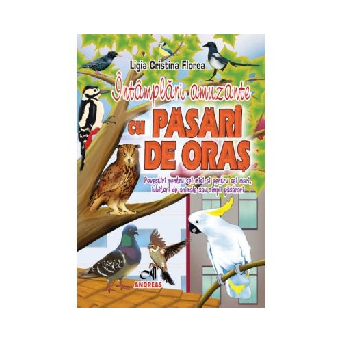 Intamplari amuzante cu pasari de oras. Povestiri pentru cei mici si cei mari, iubitori de animale sau simpli pasarari - Ligia Cristina Florea, editura Andreas