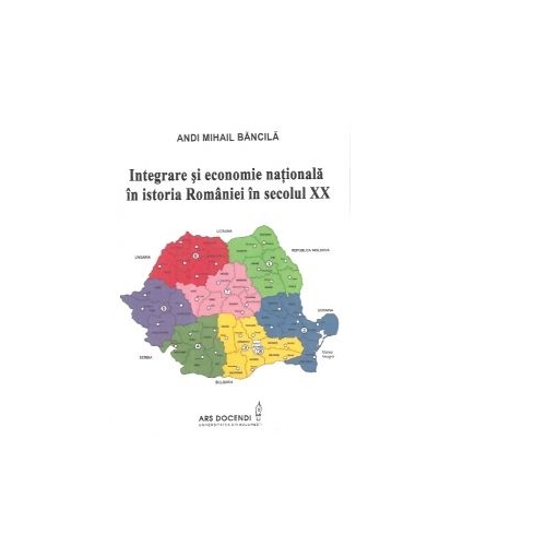 Integrare si economie nationala in istoria Romaniei in secolul XX - Andi Mihail Bancila
