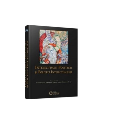 Intelectualii politicii si politica intelectualilor - Daniel Citiriga, Georgiana Taranu, Adrian-Alexandru Herta