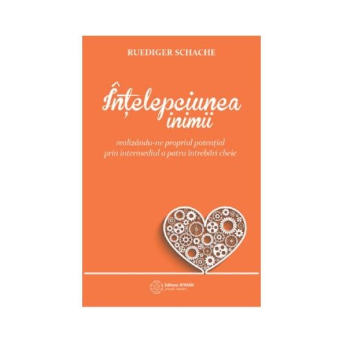 Intelepciunea inimii. Realizandu-ne propriul potential prin intermediul a patru intrebari cheie - Ruediger Schache