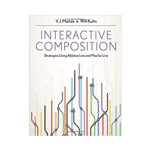 Interactive Composition: Strategies Using Ableton Live and Max for Live - V. J. Manzo, Will Kuhn