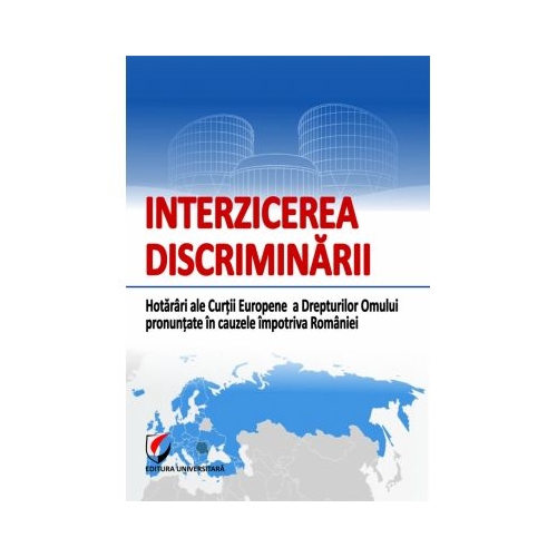Interzicerea discriminarii. Hotarari ale Curtii Europene a Drepturilor Omului pronuntate in cauzele impotriva Romaniei