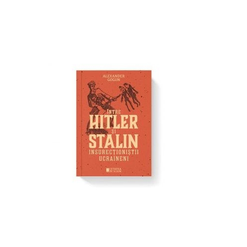 Intre Hitler si Stalin. Insurectionistii ucraineni - Alexander Gogun